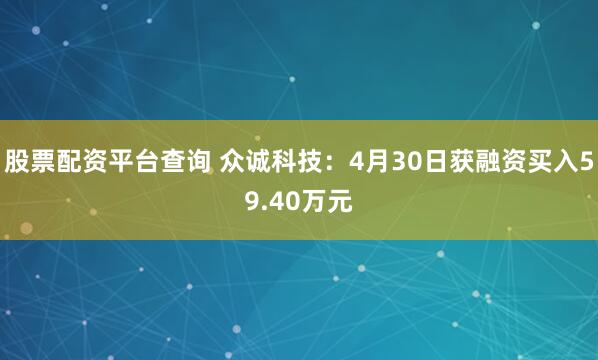股票配资平台查询 众诚科技：4月30日获融资买入59.40万元