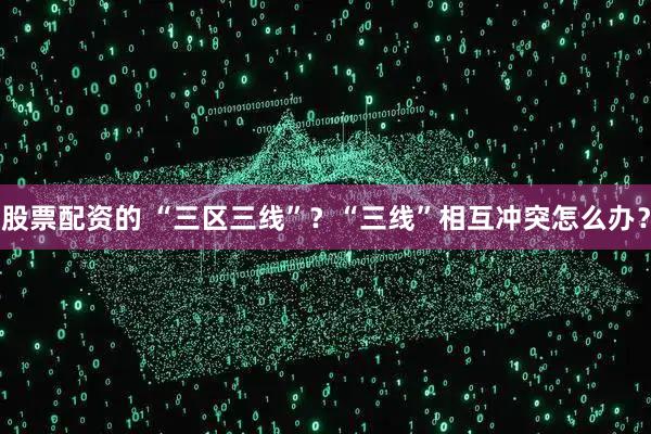 股票配资的 “三区三线”？“三线”相互冲突怎么办？