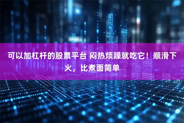 可以加杠杆的股票平台 闷热烦躁就吃它！顺滑下火，比煮面简单
